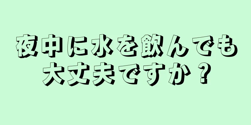 夜中に水を飲んでも大丈夫ですか？