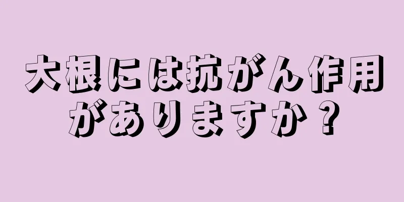 大根には抗がん作用がありますか？