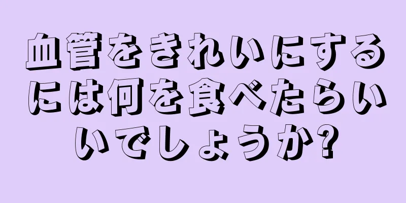 血管をきれいにするには何を食べたらいいでしょうか?