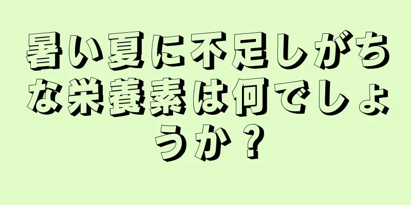 暑い夏に不足しがちな栄養素は何でしょうか？