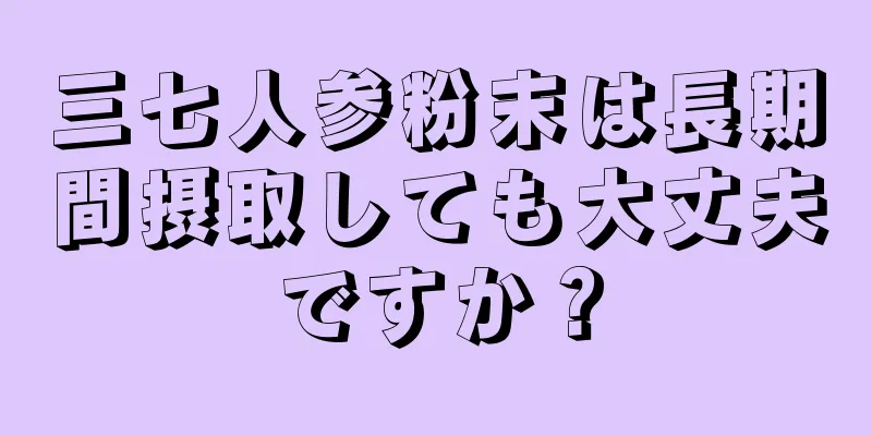 三七人参粉末は長期間摂取しても大丈夫ですか？