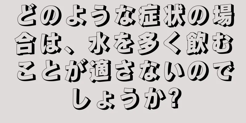 どのような症状の場合は、水を多く飲むことが適さないのでしょうか?