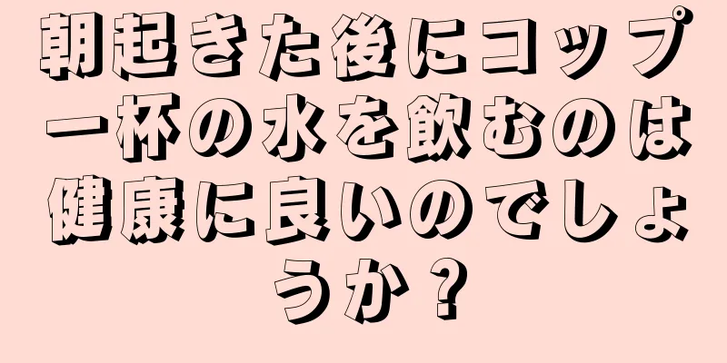 朝起きた後にコップ一杯の水を飲むのは健康に良いのでしょうか？