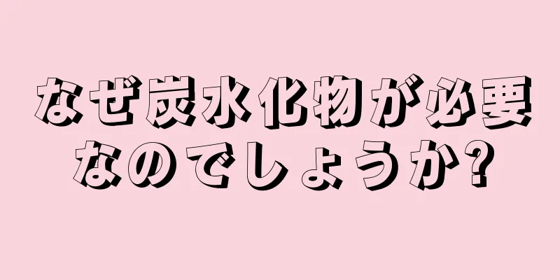 なぜ炭水化物が必要なのでしょうか?