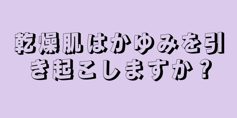 乾燥肌はかゆみを引き起こしますか？