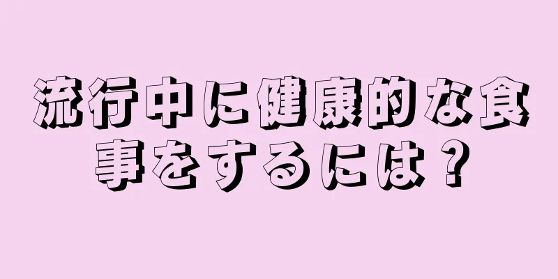 流行中に健康的な食事をするには？