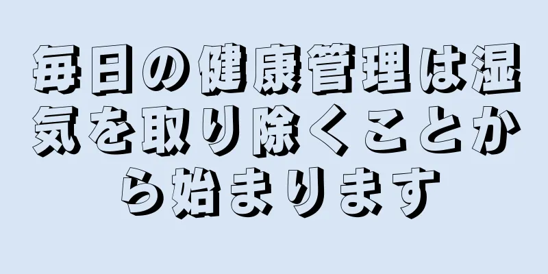 毎日の健康管理は湿気を取り除くことから始まります