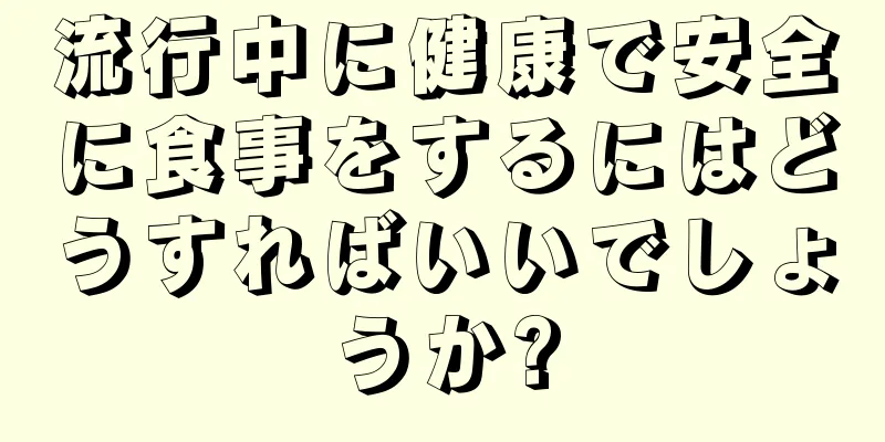 流行中に健康で安全に食事をするにはどうすればいいでしょうか?