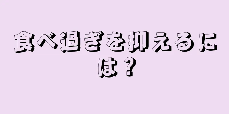 食べ過ぎを抑えるには？