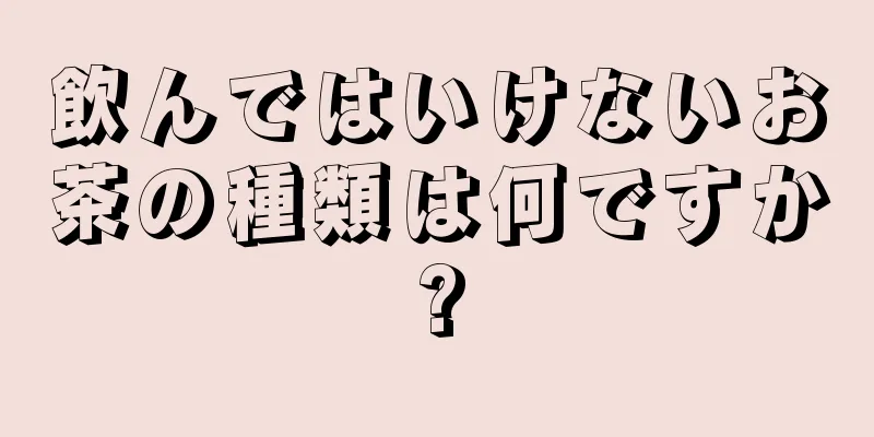 飲んではいけないお茶の種類は何ですか?