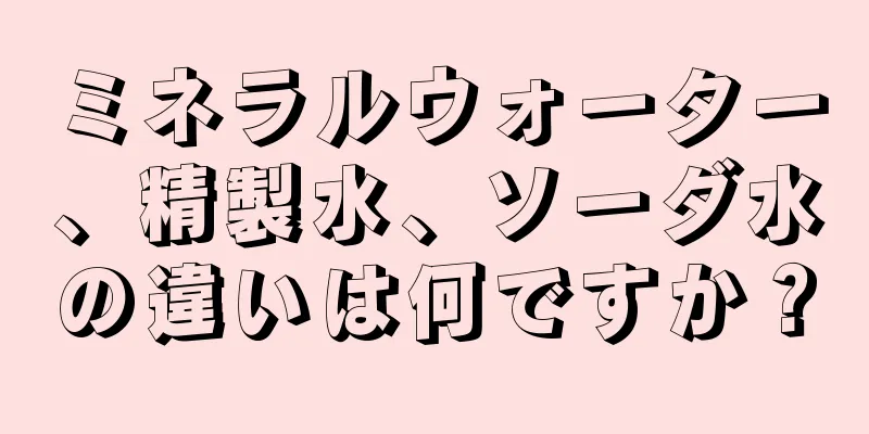 ミネラルウォーター、精製水、ソーダ水の違いは何ですか？