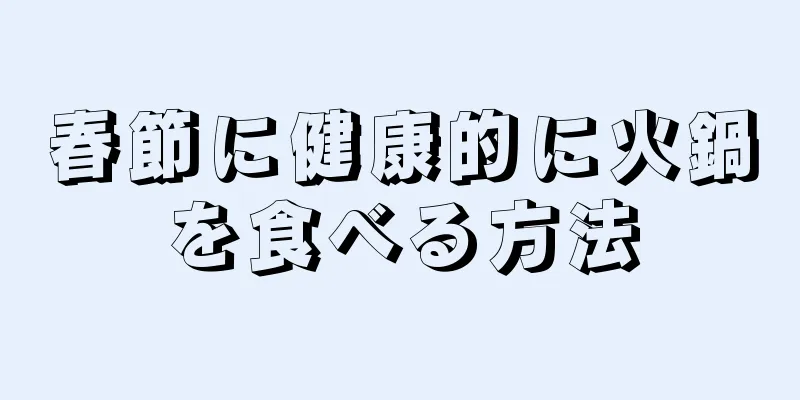 春節に健康的に火鍋を食べる方法