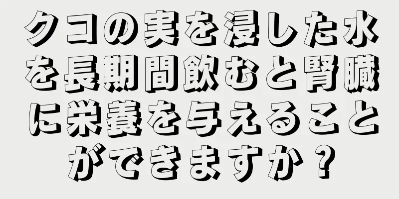 クコの実を浸した水を長期間飲むと腎臓に栄養を与えることができますか？