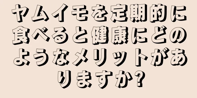 ヤムイモを定期的に食べると健康にどのようなメリットがありますか?