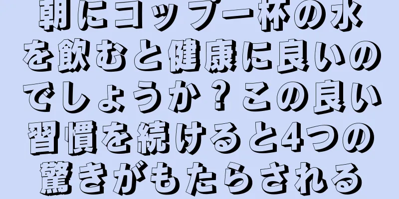 朝にコップ一杯の水を飲むと健康に良いのでしょうか？この良い習慣を続けると4つの驚きがもたらされる