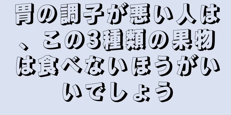 胃の調子が悪い人は、この3種類の果物は食べないほうがいいでしょう