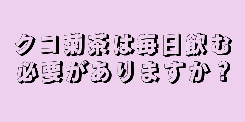 クコ菊茶は毎日飲む必要がありますか？