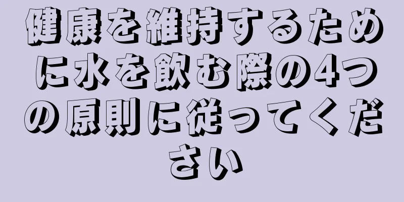 健康を維持するために水を飲む際の4つの原則に従ってください