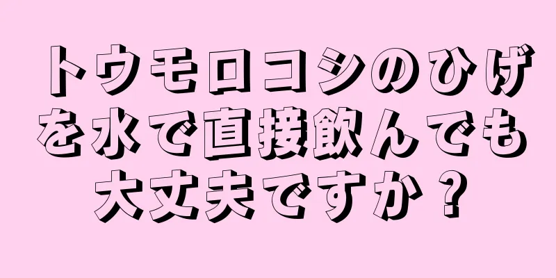 トウモロコシのひげを水で直接飲んでも大丈夫ですか？