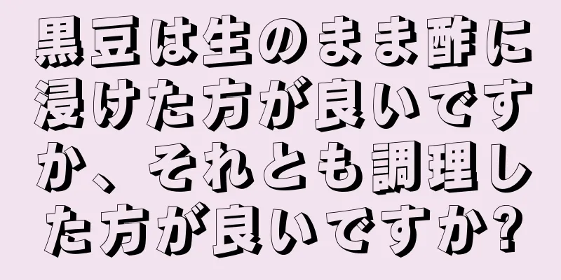 黒豆は生のまま酢に浸けた方が良いですか、それとも調理した方が良いですか?