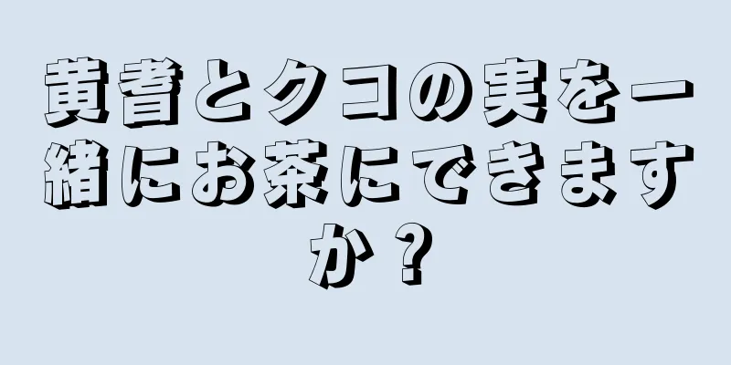 黄耆とクコの実を一緒にお茶にできますか？