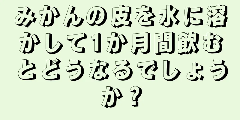 みかんの皮を水に溶かして1か月間飲むとどうなるでしょうか？