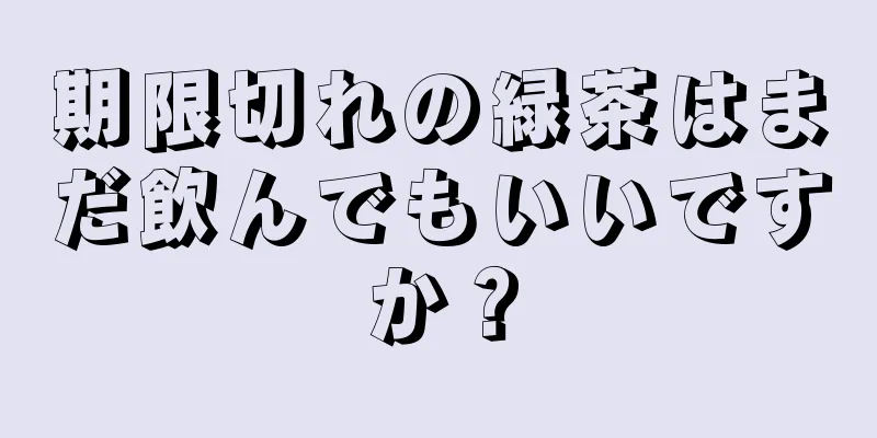 期限切れの緑茶はまだ飲んでもいいですか？