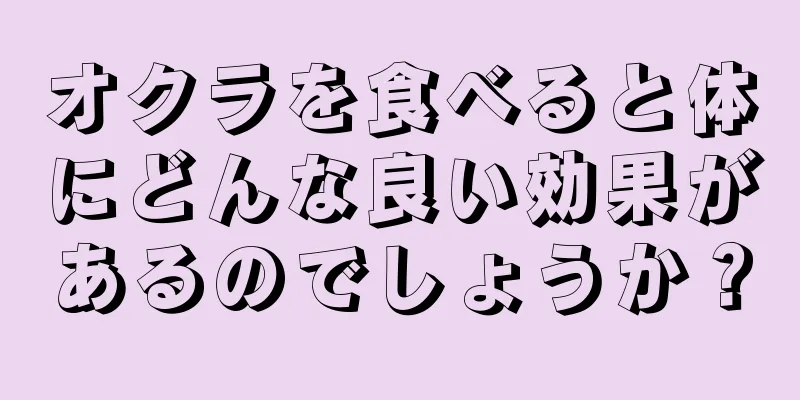 オクラを食べると体にどんな良い効果があるのでしょうか？