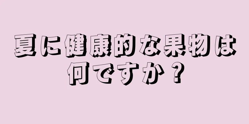 夏に健康的な果物は何ですか？