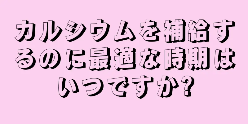 カルシウムを補給するのに最適な時期はいつですか?