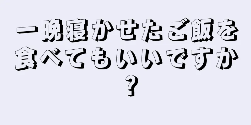 一晩寝かせたご飯を食べてもいいですか？