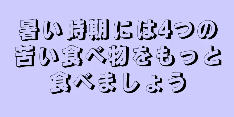 暑い時期には4つの苦い食べ物をもっと食べましょう