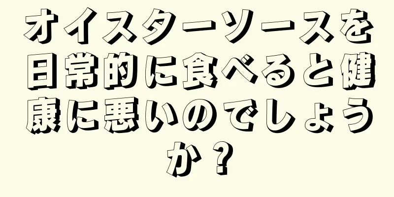 オイスターソースを日常的に食べると健康に悪いのでしょうか？