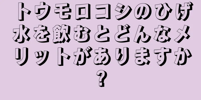 トウモロコシのひげ水を飲むとどんなメリットがありますか?