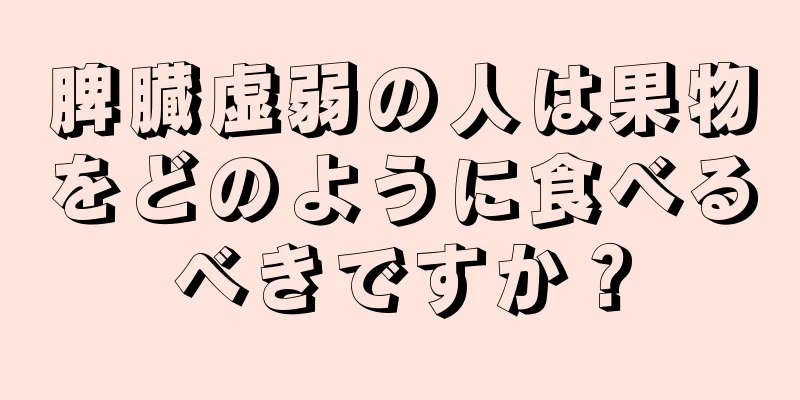 脾臓虚弱の人は果物をどのように食べるべきですか？