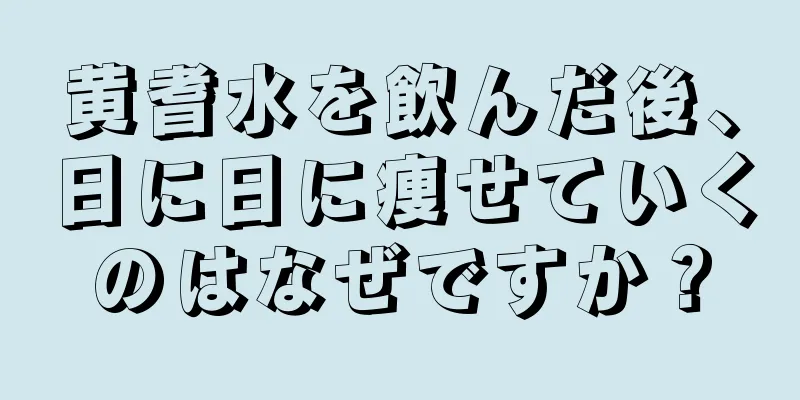 黄耆水を飲んだ後、日に日に痩せていくのはなぜですか？