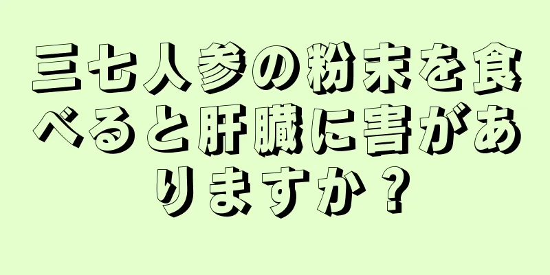 三七人参の粉末を食べると肝臓に害がありますか？