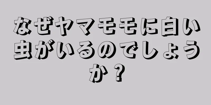 なぜヤマモモに白い虫がいるのでしょうか？