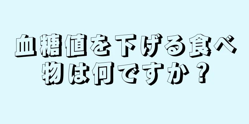 血糖値を下げる食べ物は何ですか？