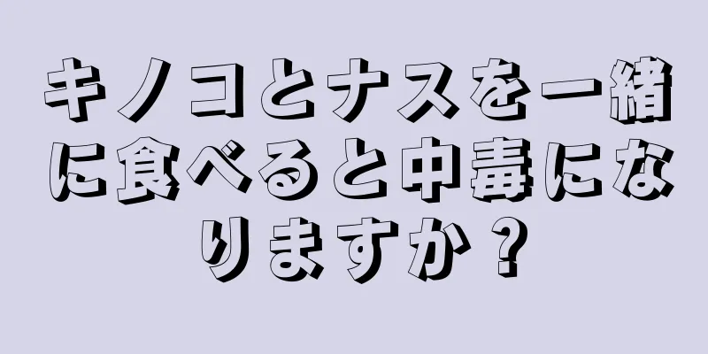 キノコとナスを一緒に食べると中毒になりますか？