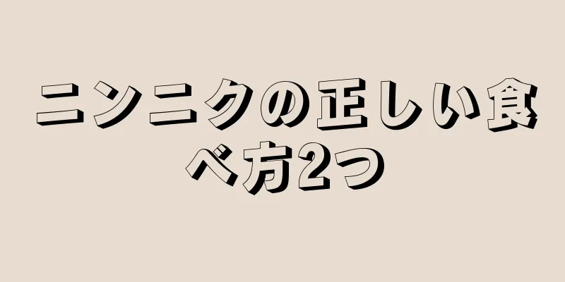 ニンニクの正しい食べ方2つ