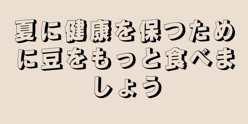 夏に健康を保つために豆をもっと食べましょう