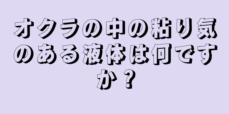 オクラの中の粘り気のある液体は何ですか？