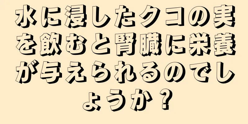 水に浸したクコの実を飲むと腎臓に栄養が与えられるのでしょうか？