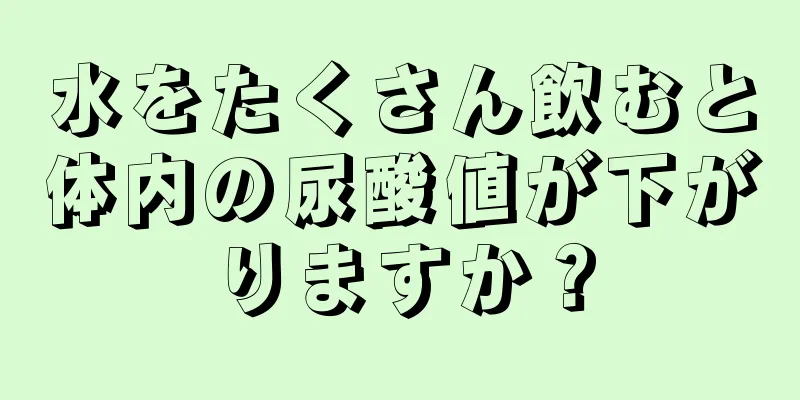 水をたくさん飲むと体内の尿酸値が下がりますか？