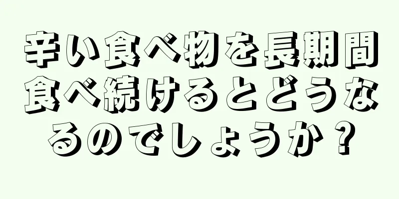 辛い食べ物を長期間食べ続けるとどうなるのでしょうか？