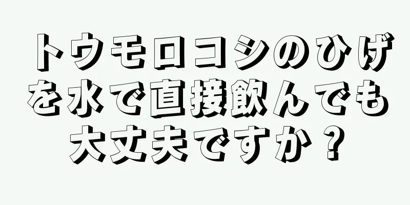 トウモロコシのひげを水で直接飲んでも大丈夫ですか？