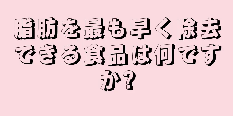 脂肪を最も早く除去できる食品は何ですか?