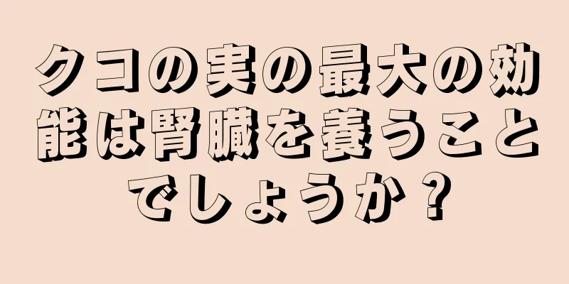 クコの実の最大の効能は腎臓を養うことでしょうか？