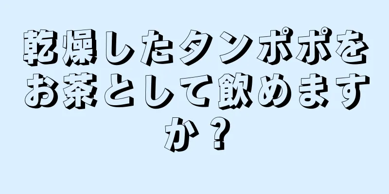 乾燥したタンポポをお茶として飲めますか？